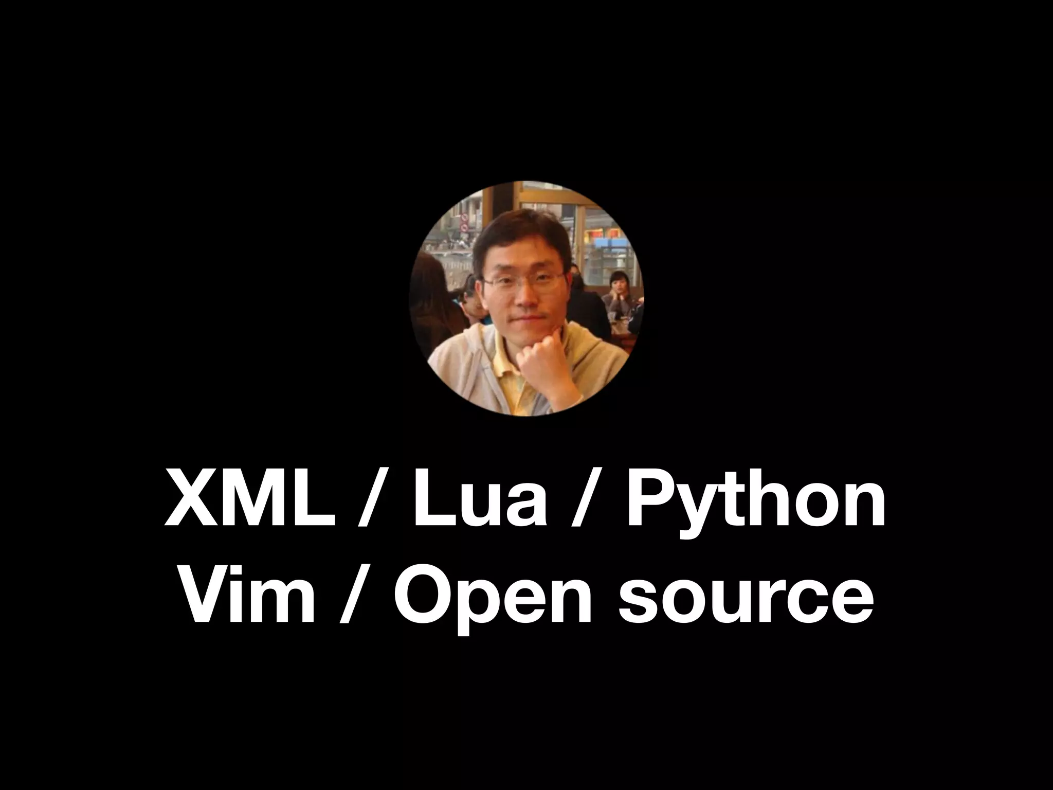 XML / Lua / Python
Vim / Open source
 