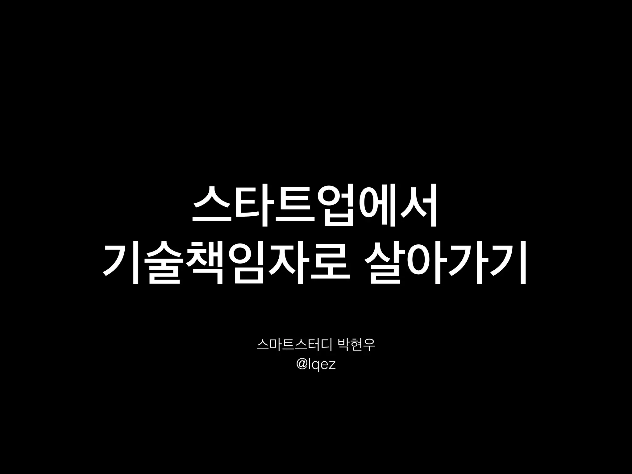 스마트스터디 박현우
@lqez
스타트업에서
기술책임자로 살아가기
 