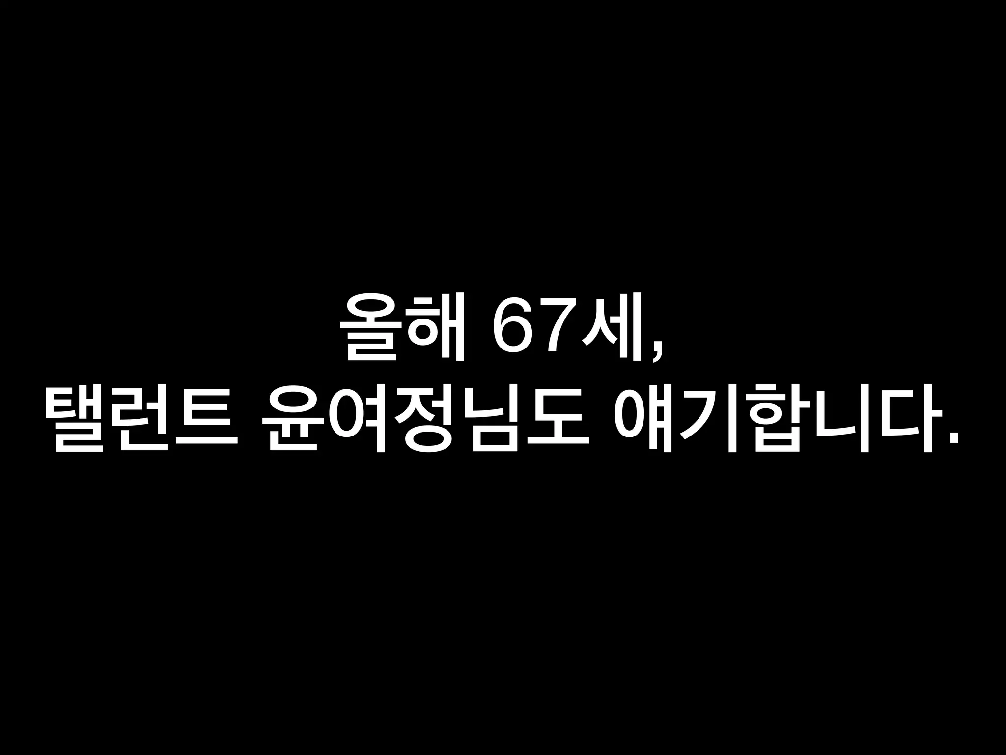 올해 67세,
탤런트 윤여정님도 얘기합니다.
 