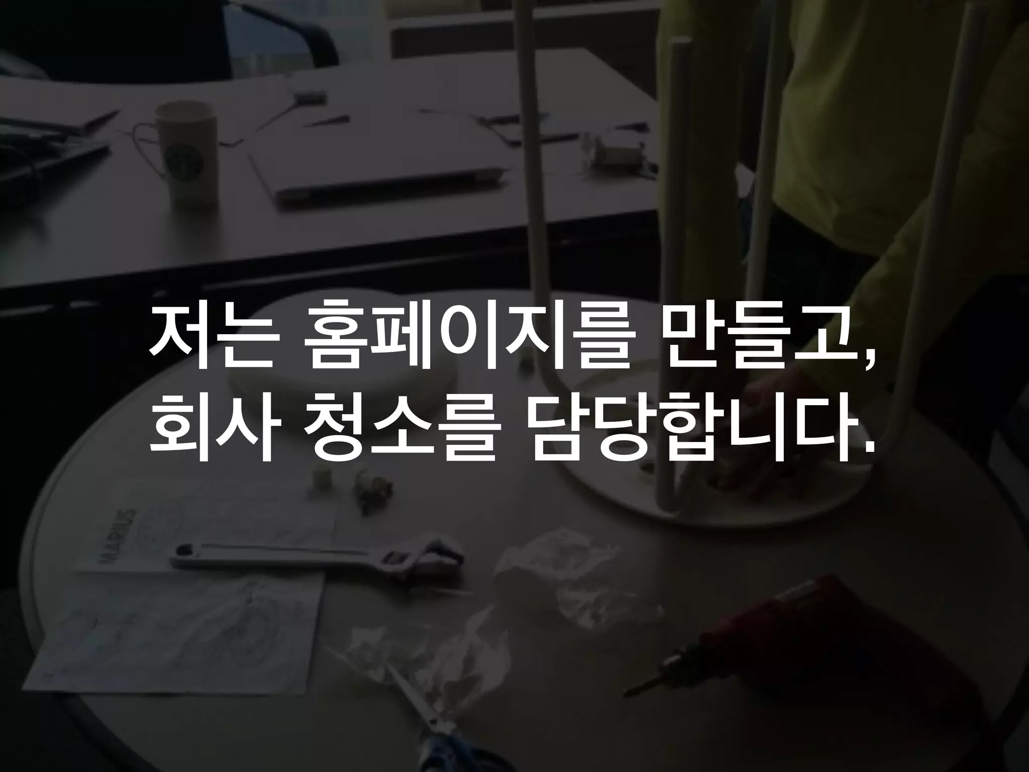 저는 홈페이지를 만들고,
회사 청소를 담당합니다.
 