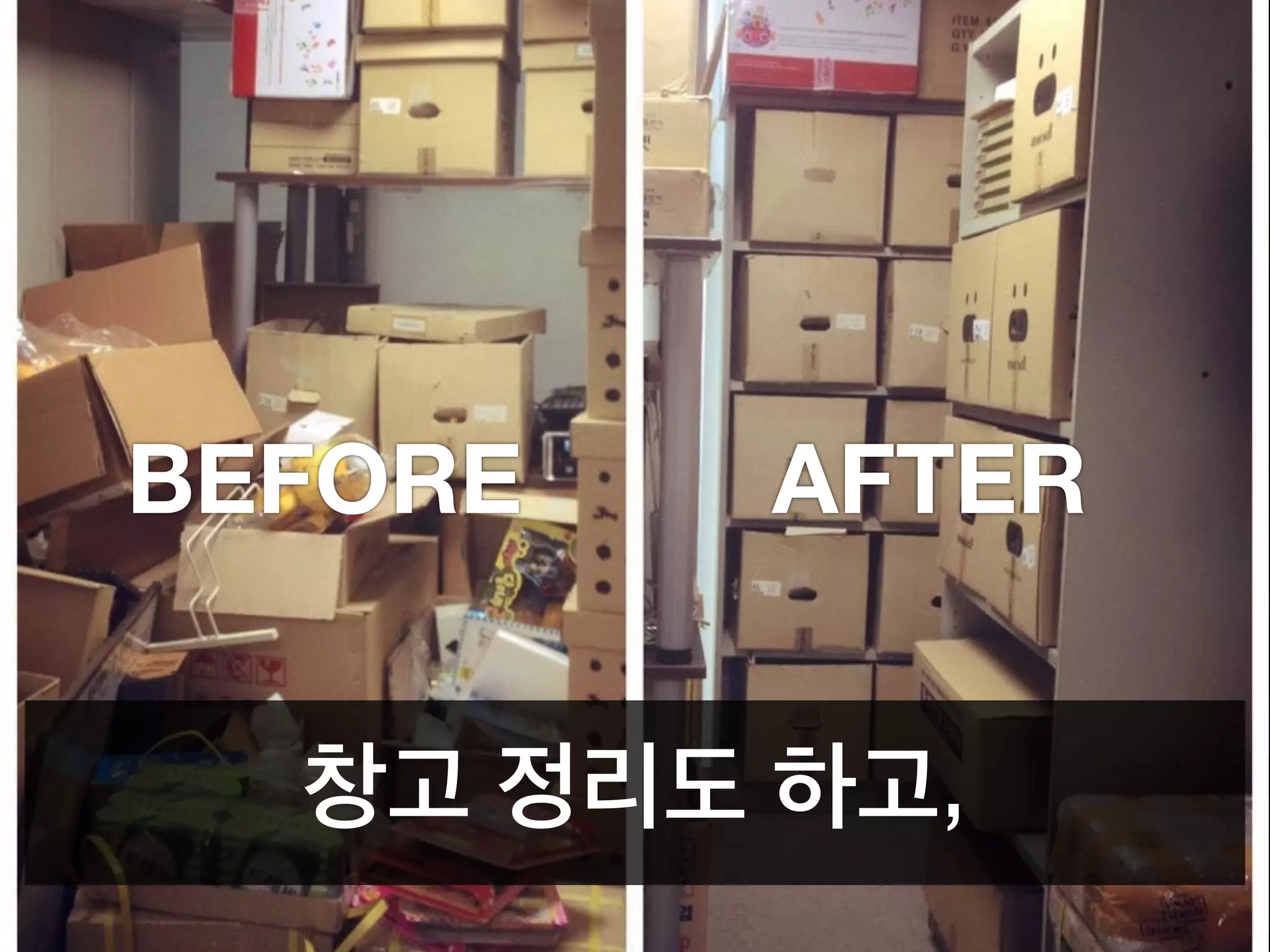 BEFORE AFTER
창고 정리도 하고,
 