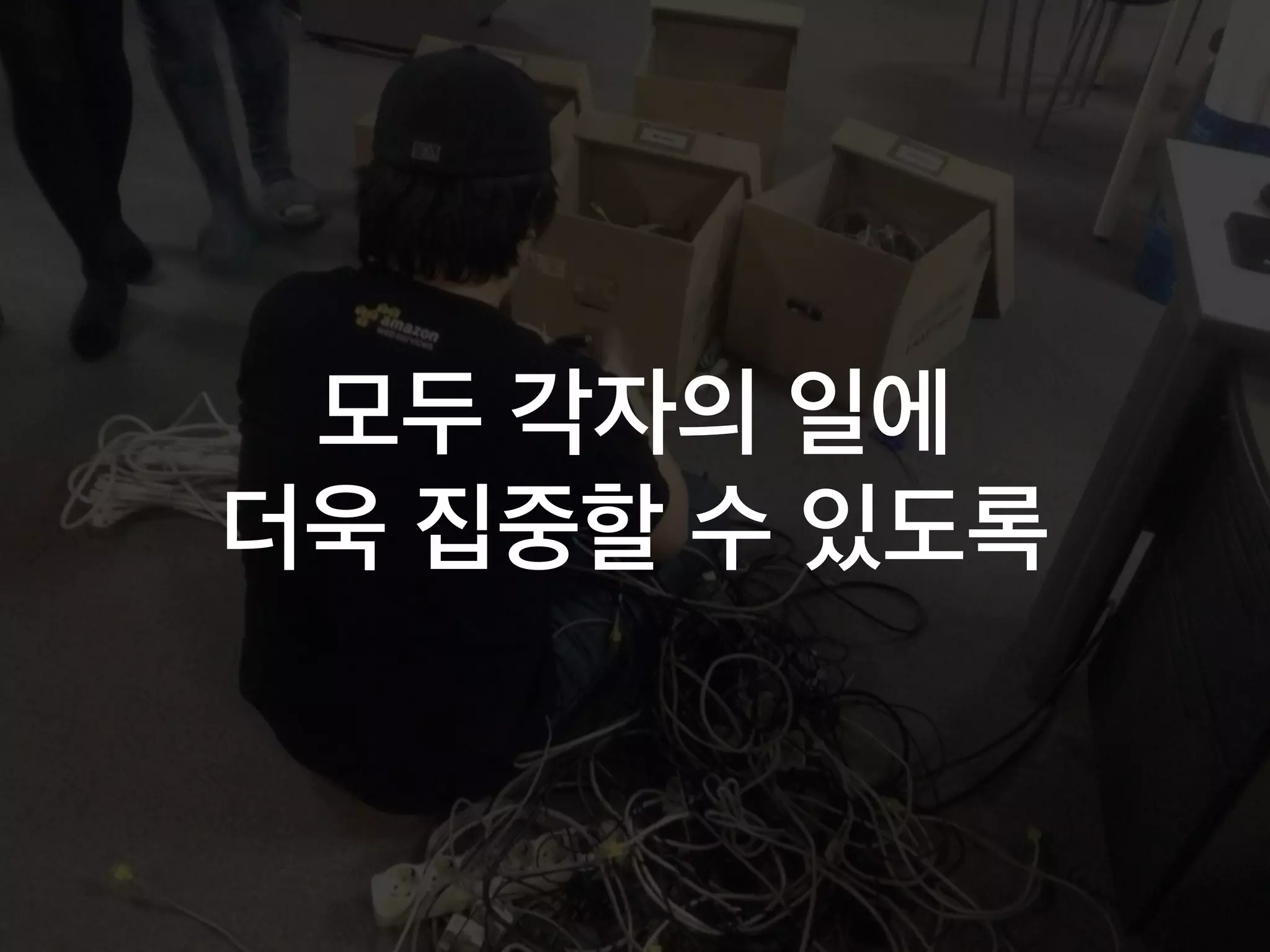 모두 각자의 일에
더욱 집중할 수 있도록
 