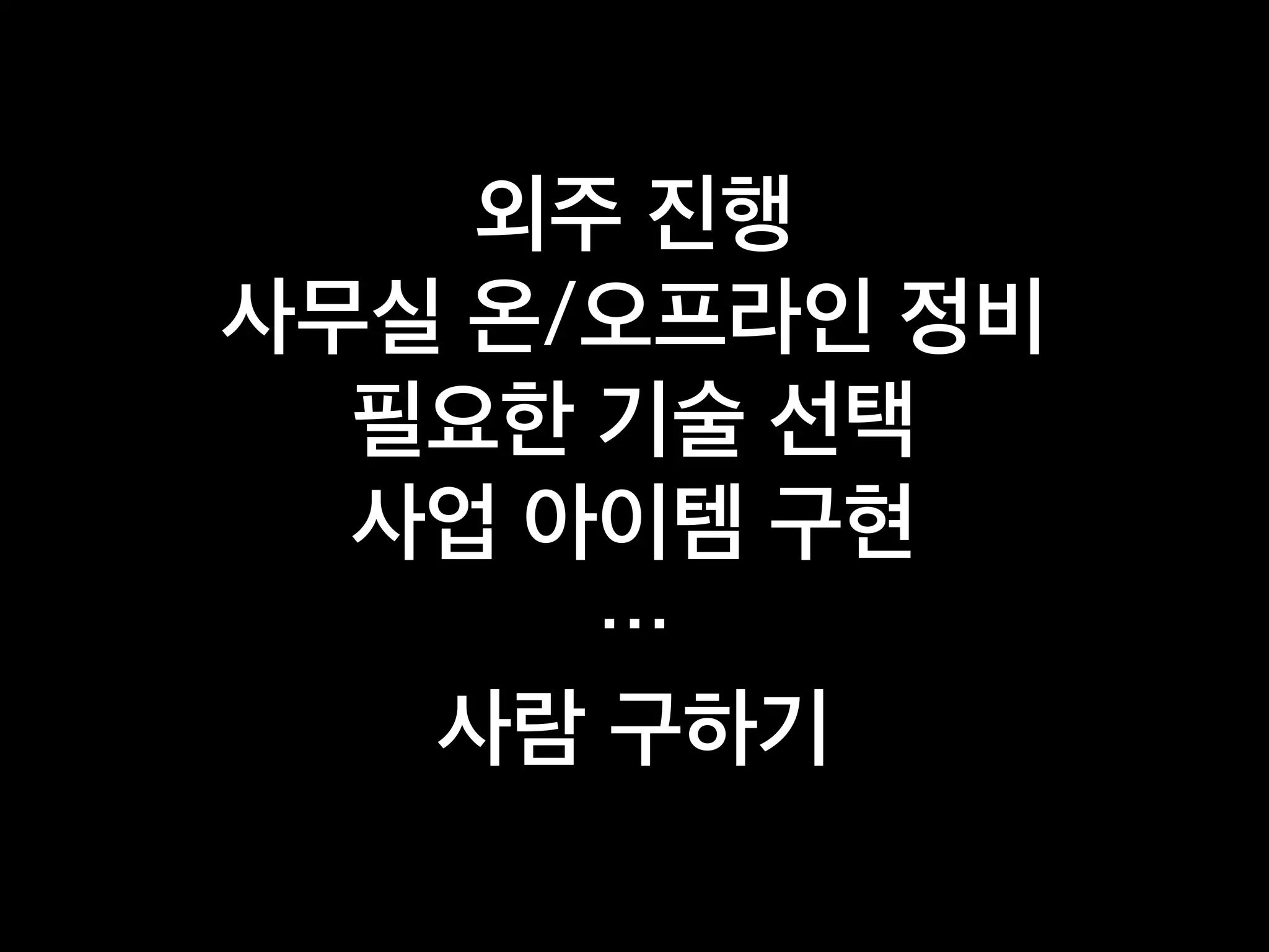 외주 진행
사무실 온/오프라인 정비
필요한 기술 선택
사업 아이템 구현
…
사람 구하기
 