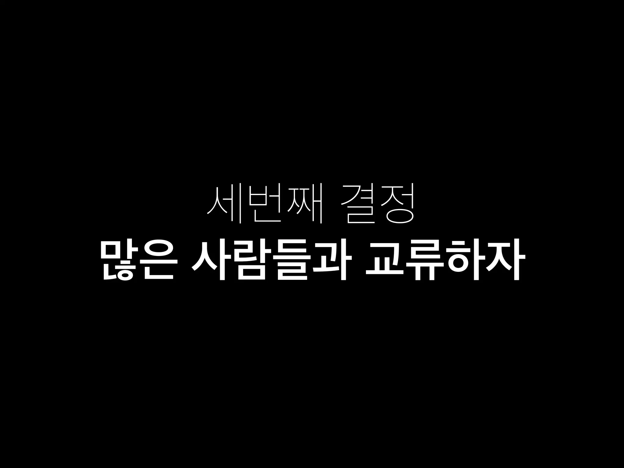 세번째 결정
많은 사람들과 교류하자
 