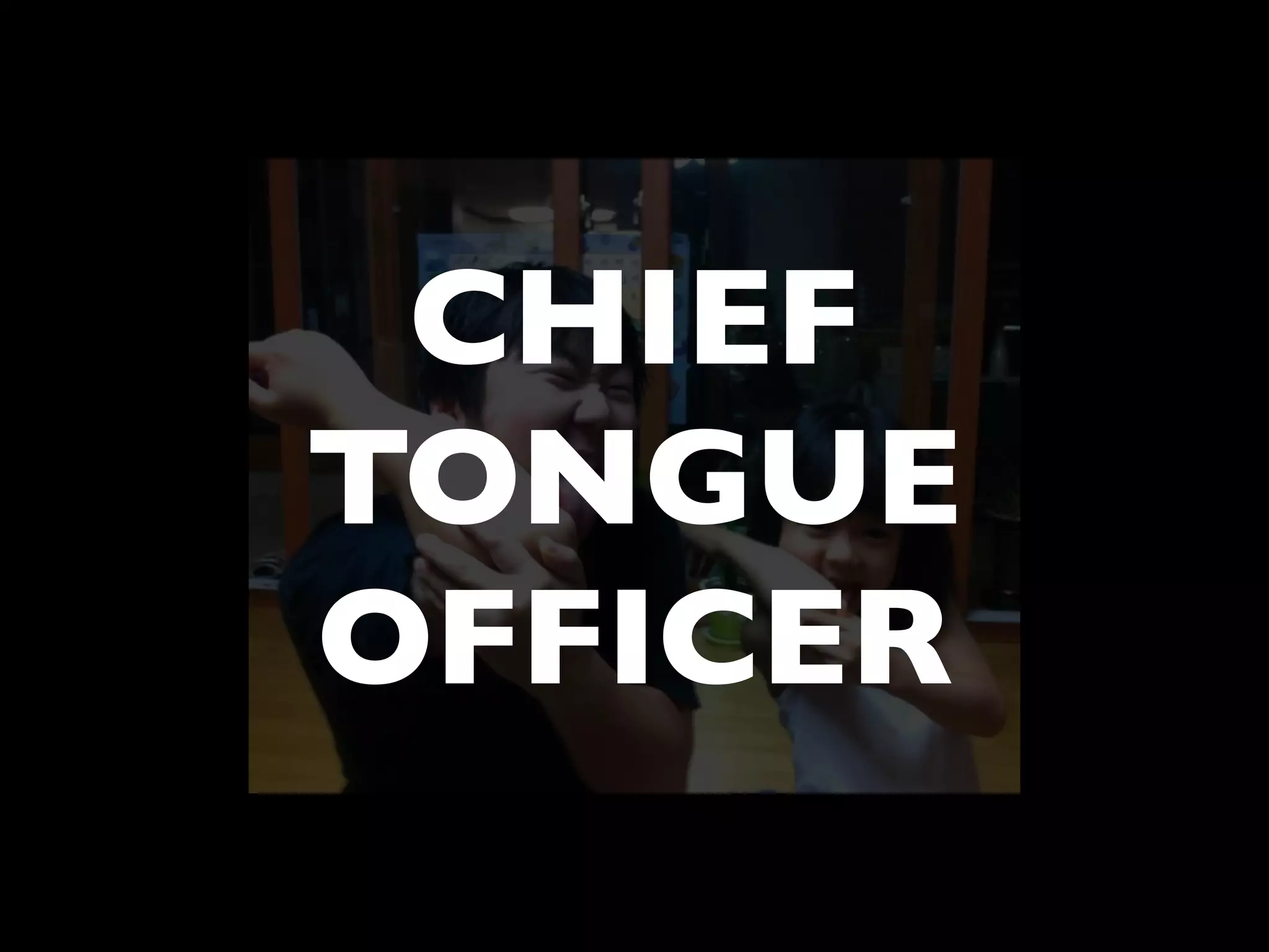 CHIEF
TONGUE
OFFICER
 