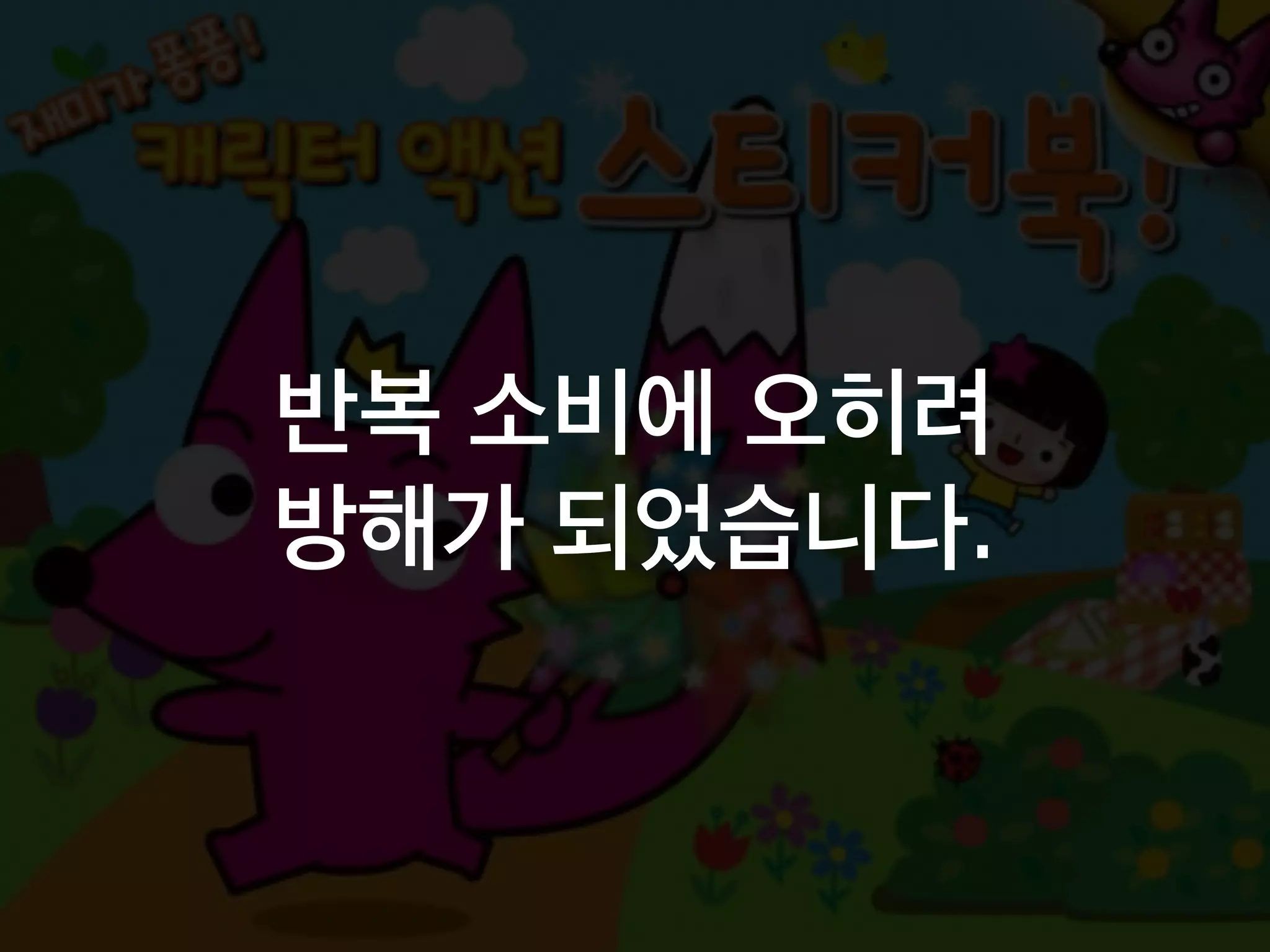 반복 소비에 오히려
방해가 되었습니다.
 