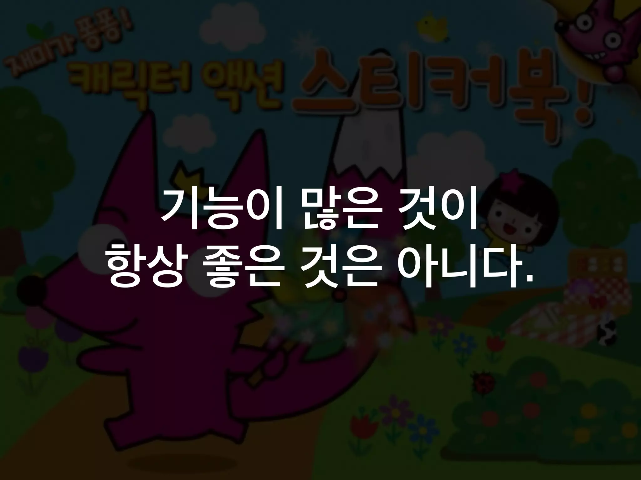 기능이 많은 것이
항상 좋은 것은 아니다.
 