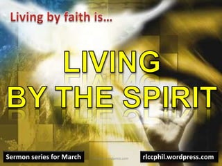 Living by faith is… Livingby the Spirit Sermon series for March rlccphil.wordpress.com rlccphil.wordpress.com 
