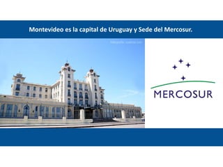 Montevideo es la capital de Uruguay y Sede del Mercosur.
 