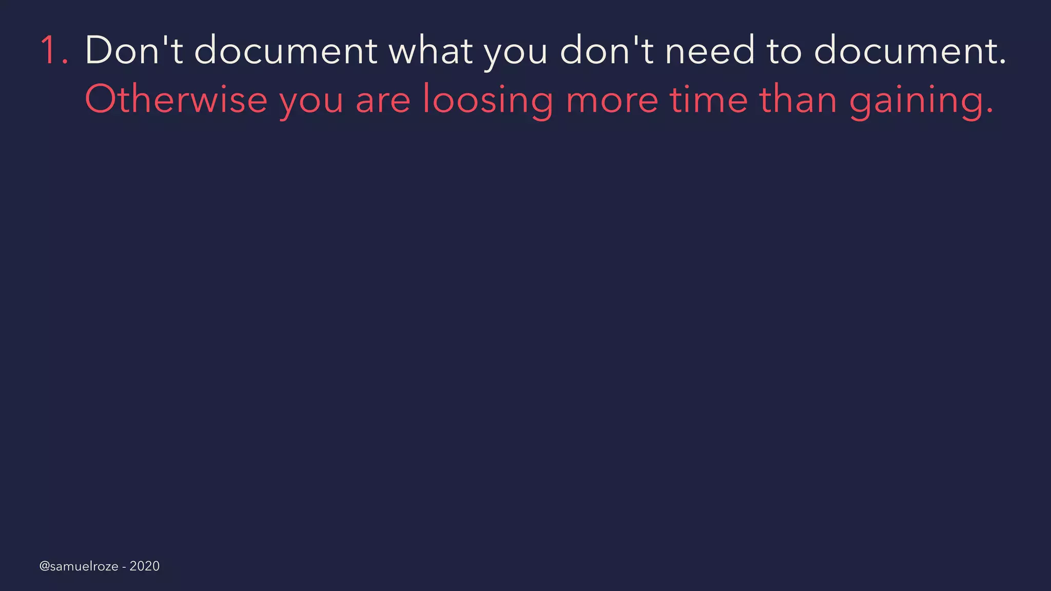 1. Don't document what you don't need to document.
Otherwise you are loosing more time than gaining.
@samuelroze - 2020
 