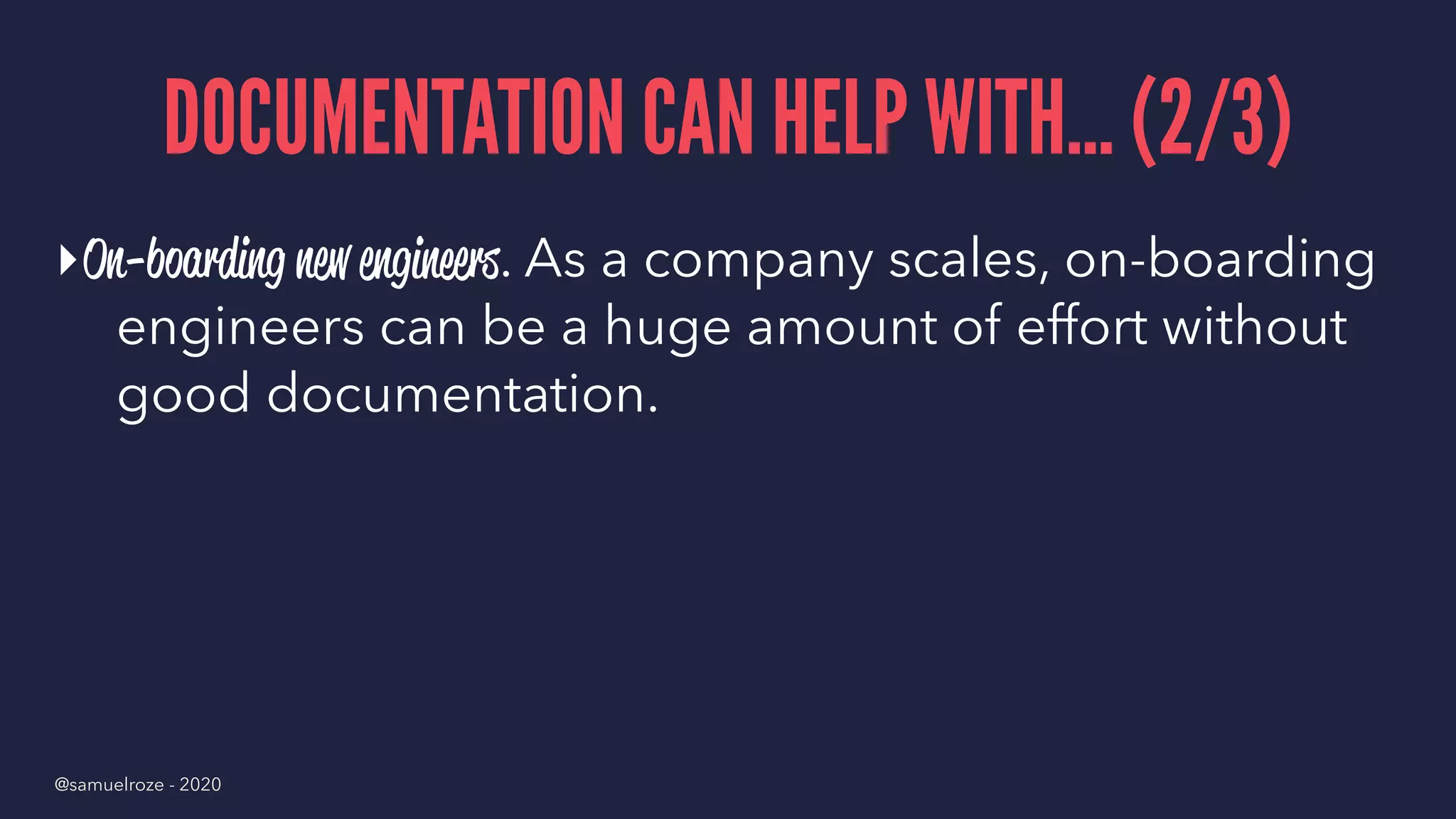 DOCUMENTATION CAN HELP WITH... (2/3)
▸On-boarding new engineers. As a company scales, on-boarding
engineers can be a huge amount of effort without
good documentation.
@samuelroze - 2020
 