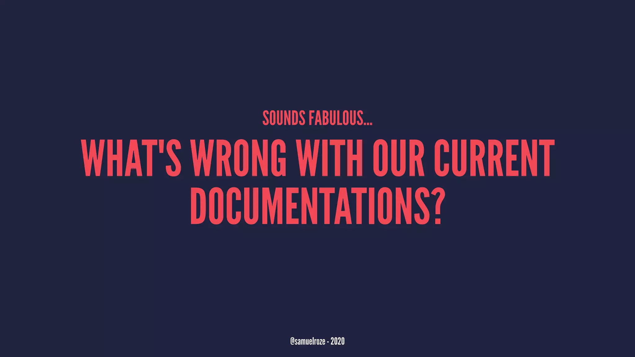 SOUNDS FABULOUS...
WHAT'S WRONG WITH OUR CURRENT
DOCUMENTATIONS?
@samuelroze - 2020
 