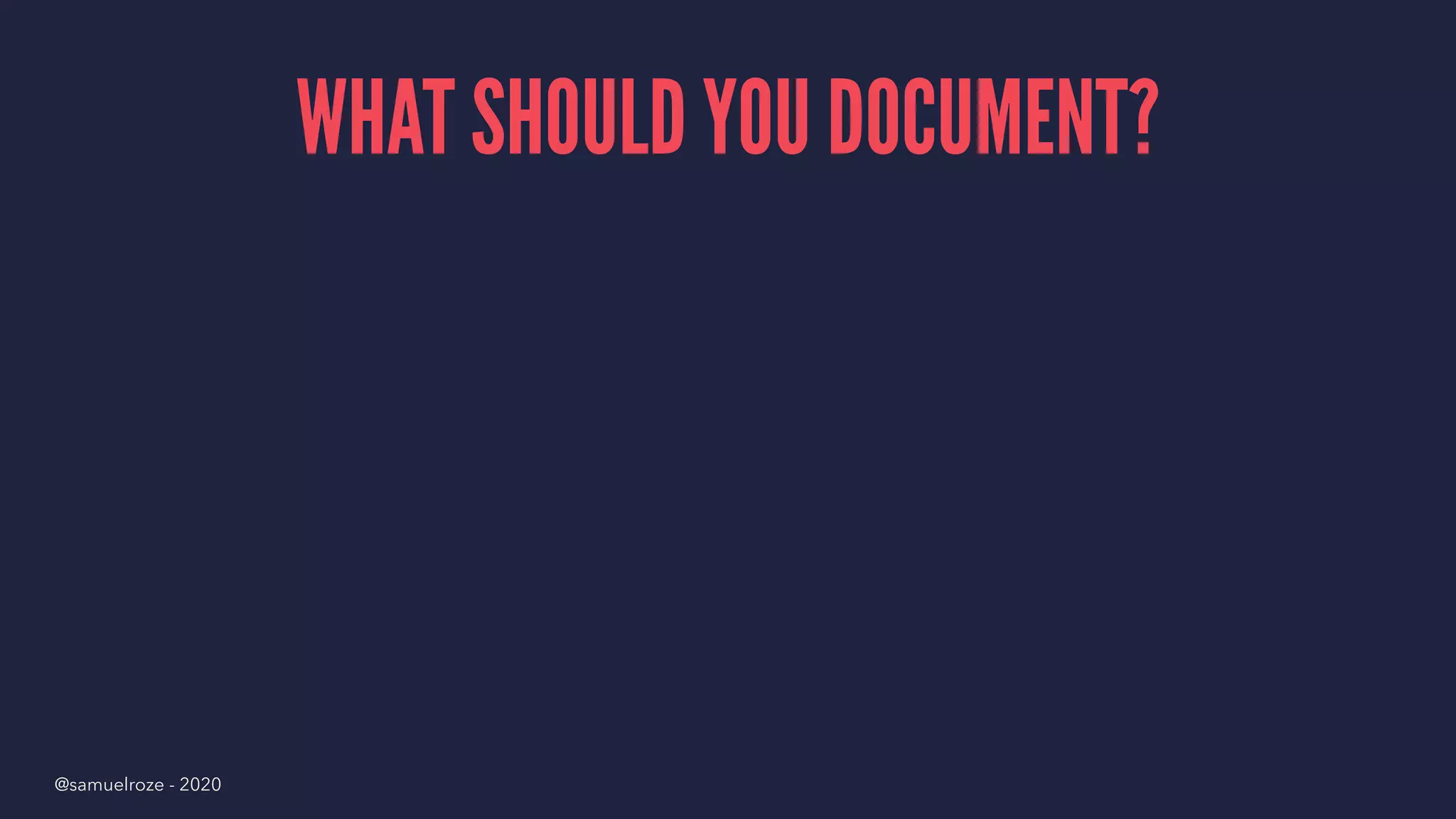WHAT SHOULD YOU DOCUMENT?
@samuelroze - 2020
 