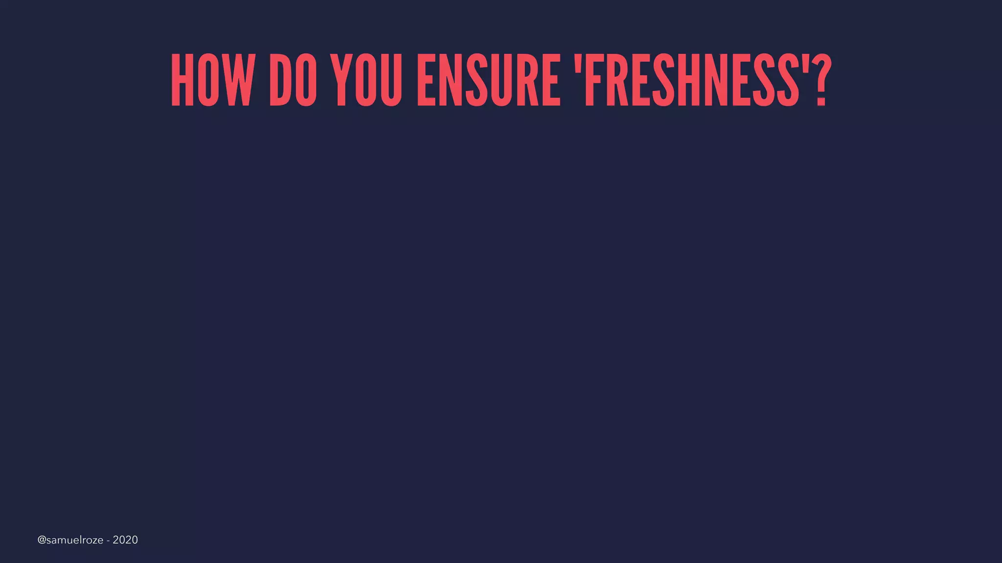 HOW DO YOU ENSURE 'FRESHNESS'?
@samuelroze - 2020
 
