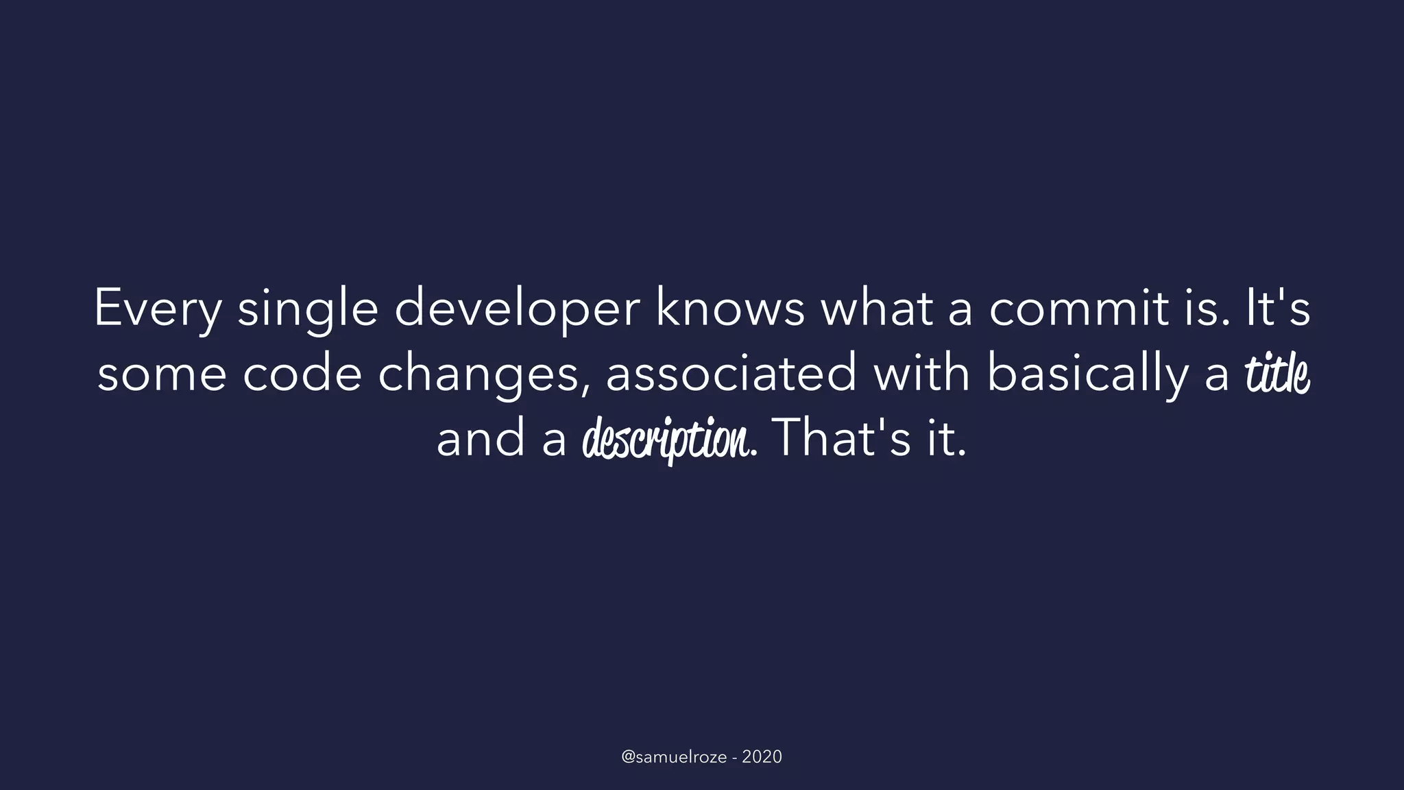 Every single developer knows what a commit is. It's
some code changes, associated with basically a title
and a description. That's it.
@samuelroze - 2020
 