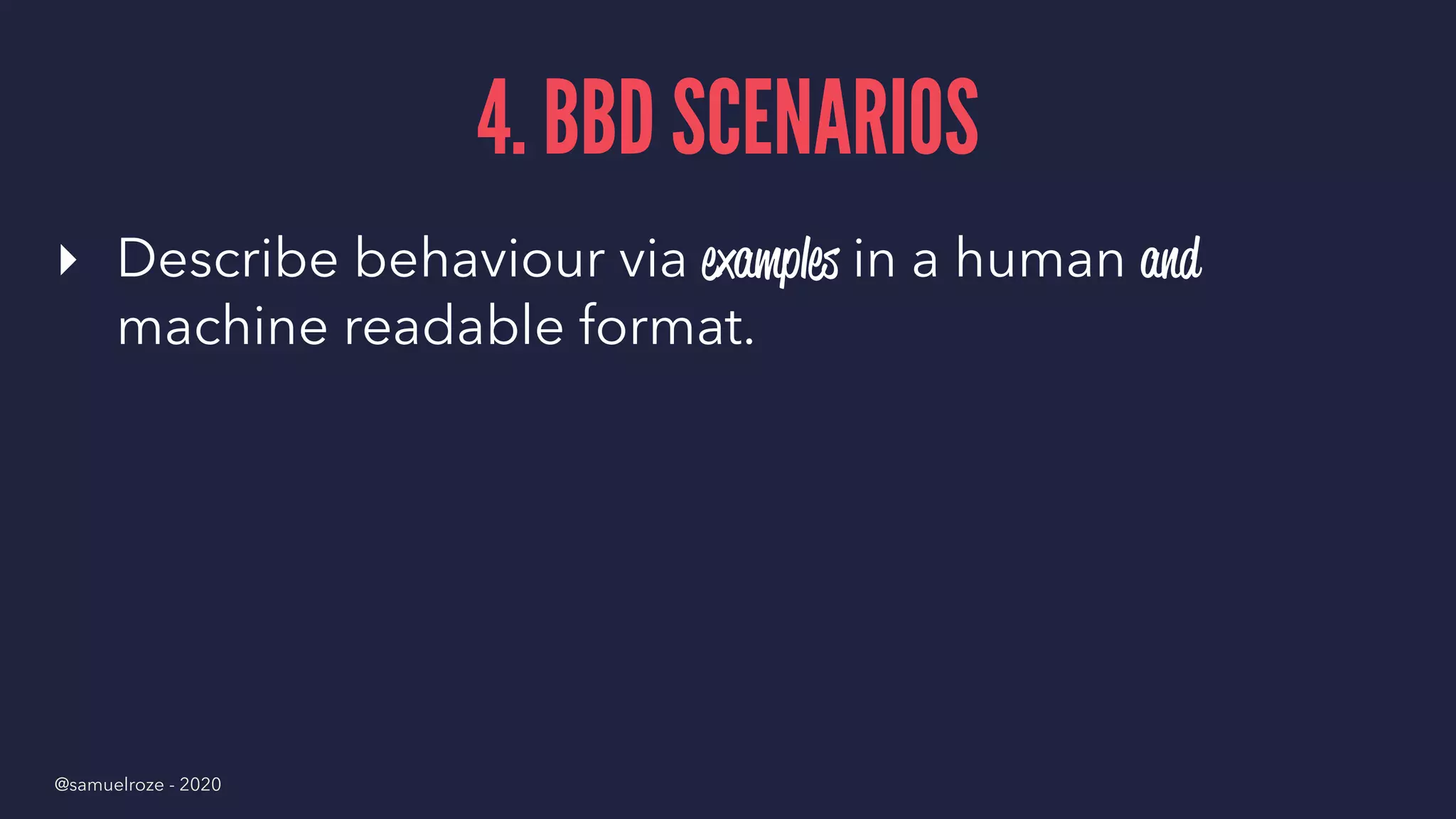 4. BBD SCENARIOS
▸ Describe behaviour via examples in a human and
machine readable format.
@samuelroze - 2020
 