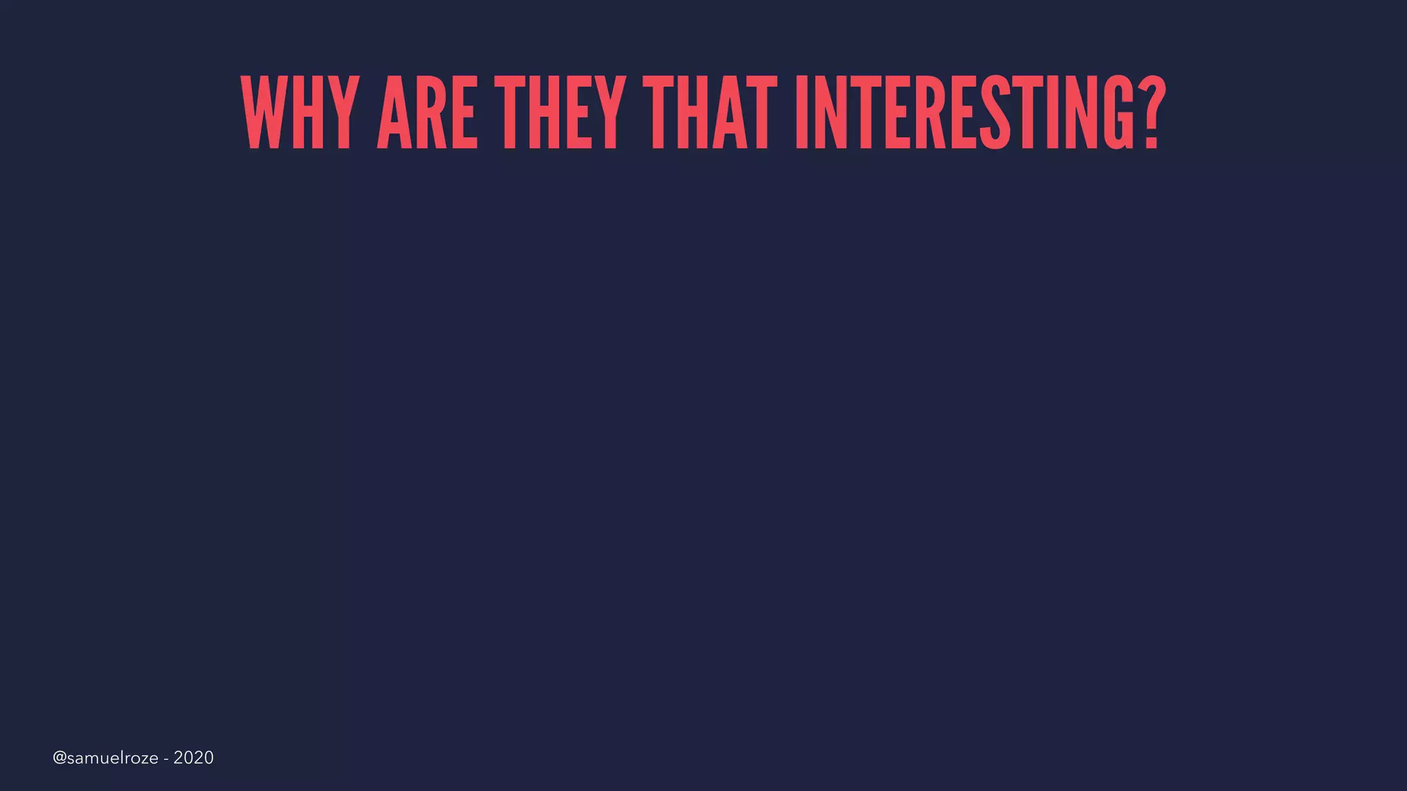 WHY ARE THEY THAT INTERESTING?
@samuelroze - 2020
 