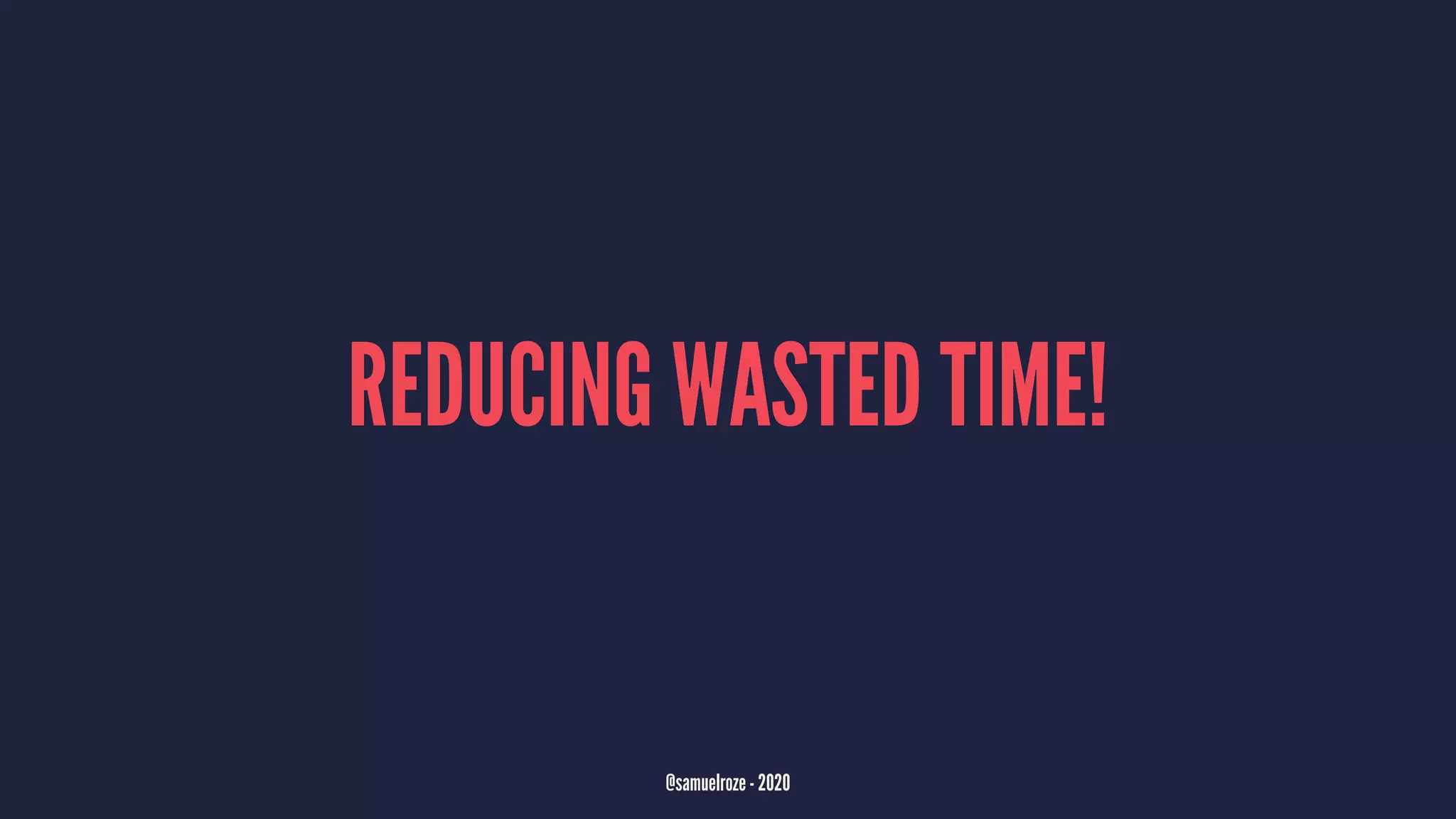 REDUCING WASTED TIME!
@samuelroze - 2020
 