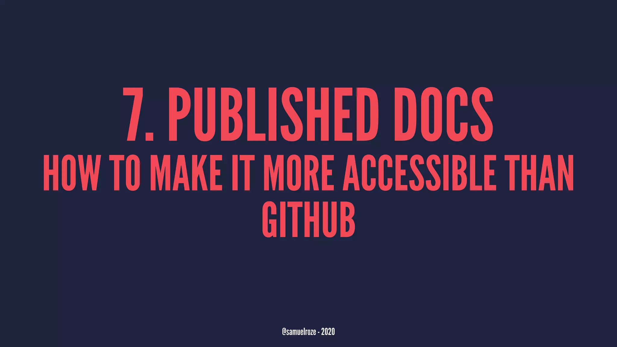 7. PUBLISHED DOCS
HOW TO MAKE IT MORE ACCESSIBLE THAN
GITHUB
@samuelroze - 2020
 