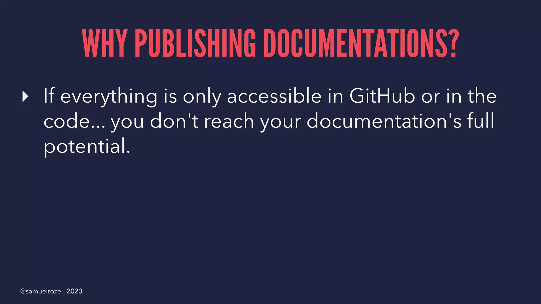 WHY PUBLISHING DOCUMENTATIONS?
▸ If everything is only accessible in GitHub or in the
code... you don't reach your documentation's full
potential.
@samuelroze - 2020
 