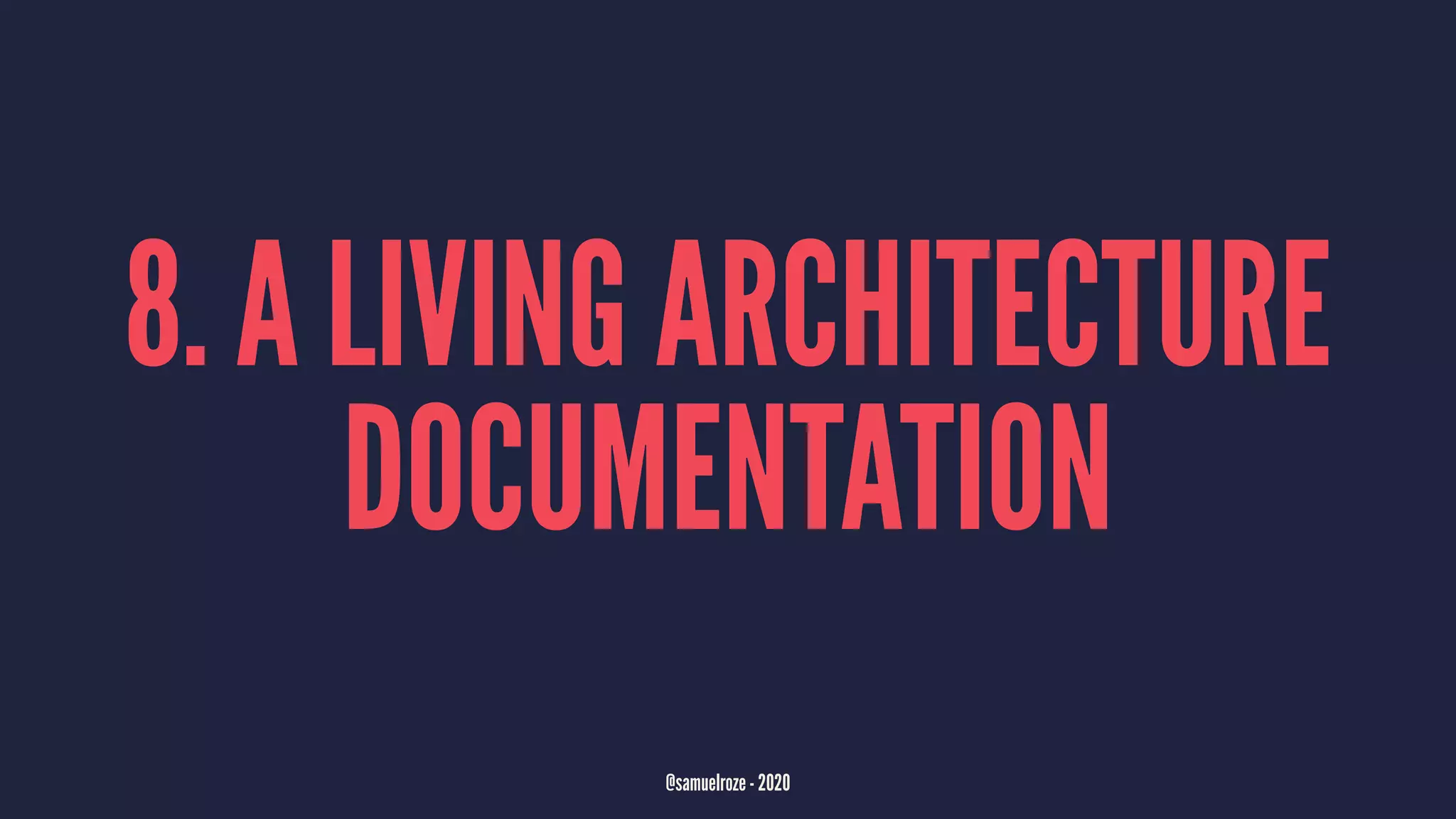 8. A LIVING ARCHITECTURE
DOCUMENTATION
@samuelroze - 2020
 