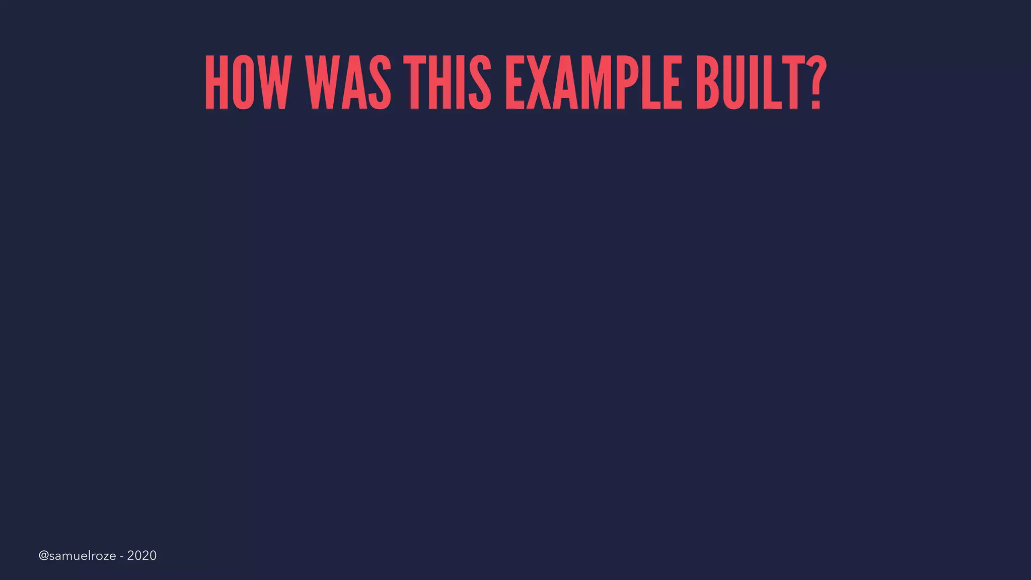 HOW WAS THIS EXAMPLE BUILT?
@samuelroze - 2020
 