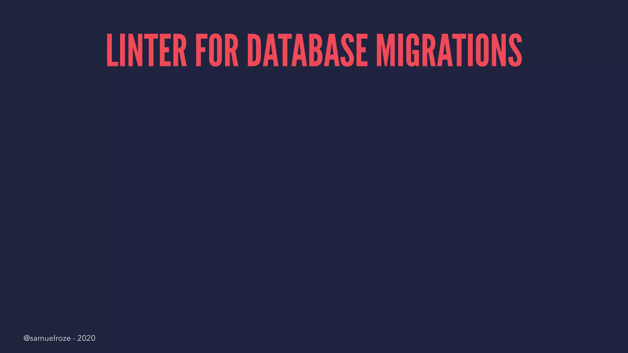 LINTER FOR DATABASE MIGRATIONS
@samuelroze - 2020
 