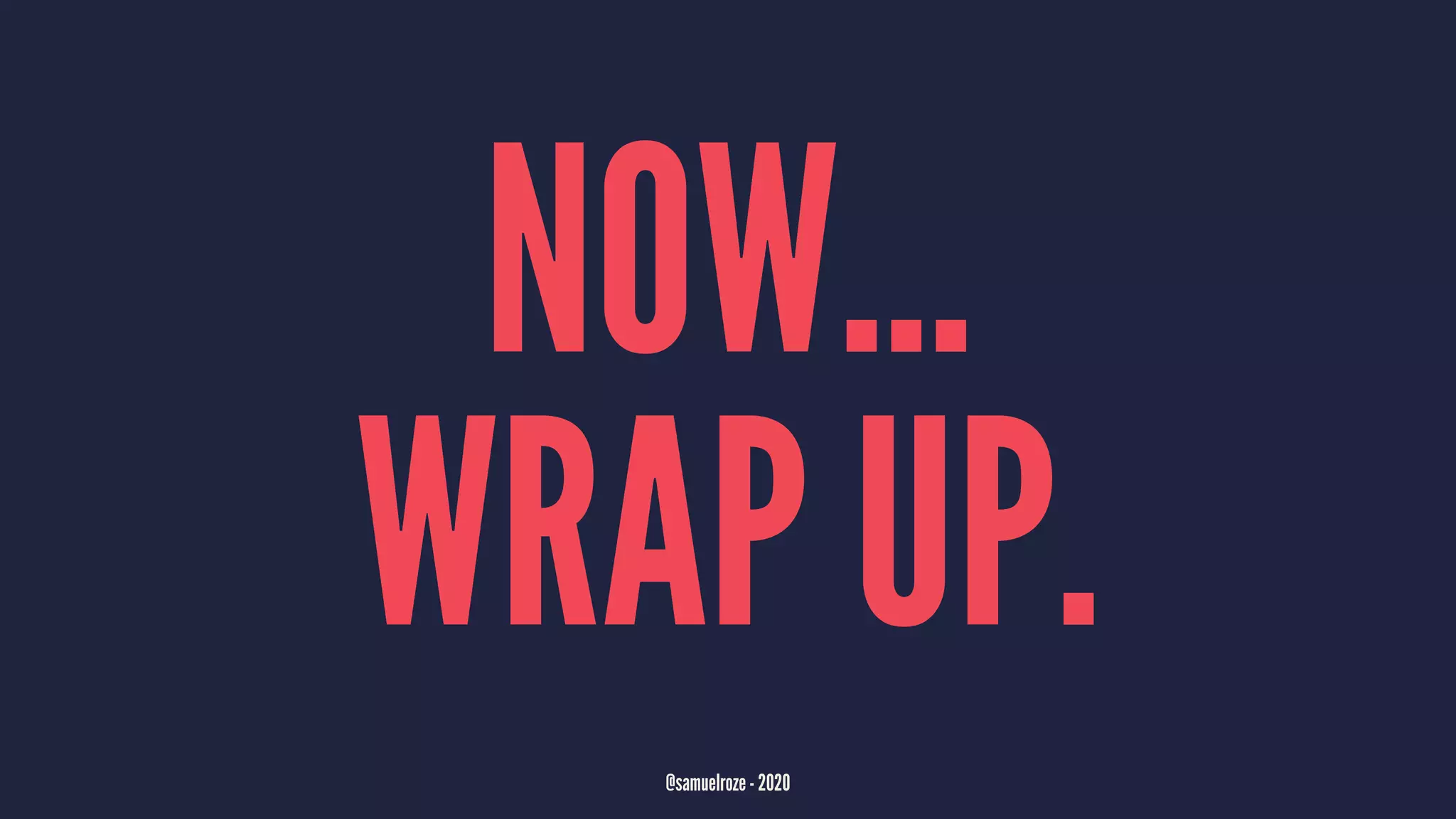 NOW...
WRAP UP.
@samuelroze - 2020
 