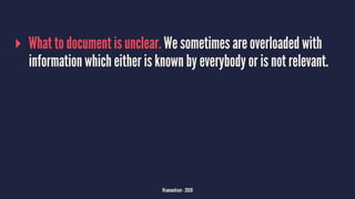 ▸ What to document is unclear. We sometimes are overloaded with
information which either is known by everybody or is not relevant.
@samuelroze - 2020
 