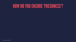 HOW DO YOU ENSURE 'FRESHNESS'?
@samuelroze - 2020
 