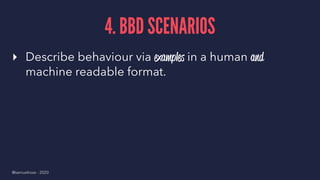 4. BBD SCENARIOS
▸ Describe behaviour via examples in a human and
machine readable format.
@samuelroze - 2020
 