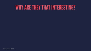 WHY ARE THEY THAT INTERESTING?
@samuelroze - 2020
 