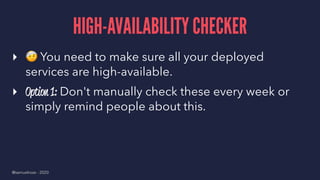 HIGH-AVAILABILITY CHECKER
▸
!
You need to make sure all your deployed
services are high-available.
▸ Option 1: Don't manually check these every week or
simply remind people about this.
@samuelroze - 2020
 