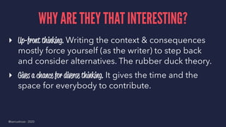 WHY ARE THEY THAT INTERESTING?
▸ Up-front thinking. Writing the context & consequences
mostly force yourself (as the write...