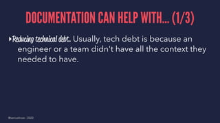 DOCUMENTATION CAN HELP WITH... (1/3)
▸Reducing technical debt. Usually, tech debt is because an
engineer or a team didn't ...