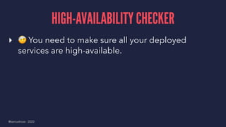 HIGH-AVAILABILITY CHECKER
▸
!
You need to make sure all your deployed
services are high-available.
@samuelroze - 2020
 