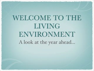 WELCOME TO THE
    LIVING
 ENVIRONMENT
 A look at the year ahead...