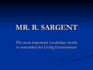 MR. R. SARGENT The most important vocabulary words to remember for Living Environment 