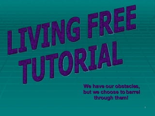 LIVING FREE TUTORIAL We have our obstacles, but we choose to barrel through them!   