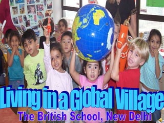 Living in a Global Village The British School, New Delhi 