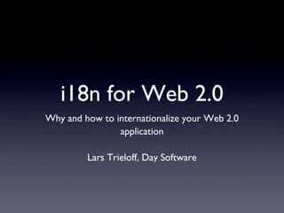 i18n for Web 2.0
Why and how to internationalize your Web 2.0
                application

         Lars Trieloff, Day Software