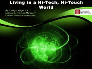 Living in a Hi-Tech, Hi-Touch World By:  Cheryl L. Engle, M.A. Learning Environment Manager Office of Workforce Development 