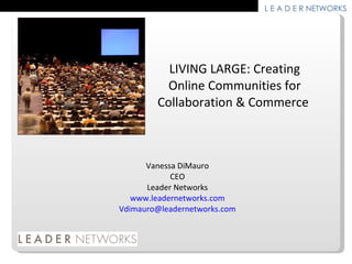 LIVING LARGE: Creating Online Communities for Collaboration & Commerce  Vanessa DiMauro CEO Leader Networks www.leadernetworks.com [email_address] 