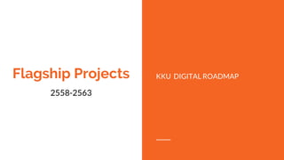 Flagship Projects KKU DIGITAL ROADMAP
2558-2563
 