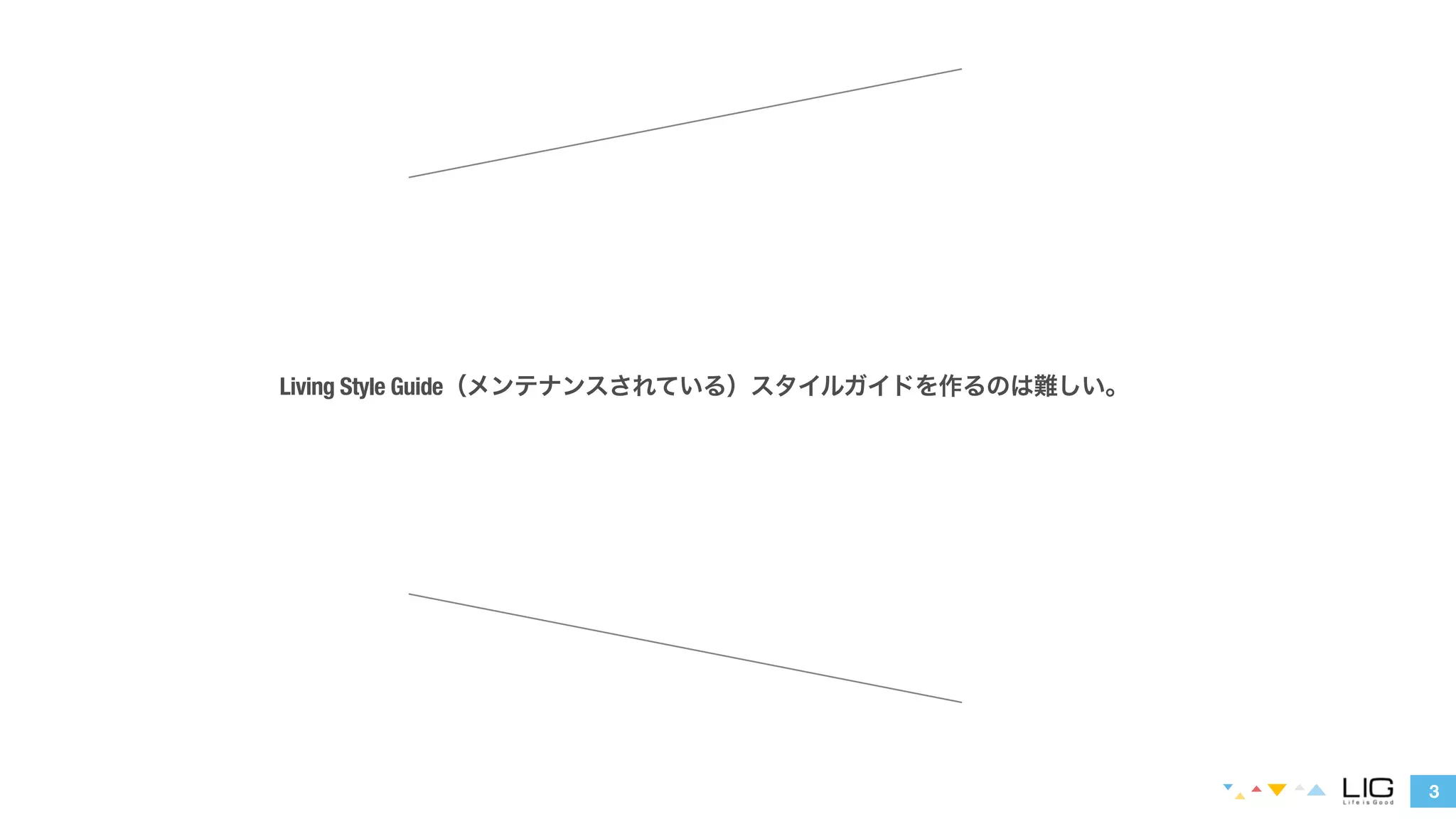 3 
Living Style Guide（メンテナンスされている）スタイルガイドを作るのは難しい。 
 