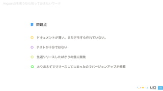 ドキュメントが薄い。まだデモすら作れていない。 
テストが十分ではない 
先週リリースしたばかりの個人開発 
11 
AngularJSを使うなら知っておきたいワード 
問題点 
とりあえずでリリースしてしまったのでバージョンアップが頻繁 
 