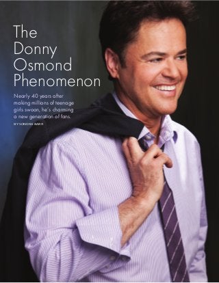 4 Northshore LIVI Fall/Winter 20114
The
Donny
Osmond
Phenomenon
Nearly 40 years after
making millions of teenage
girls swoon, he’s charming
a new generation of fans.
 