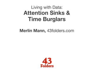 Living with Data:
 Attention Sinks &
  Time Burglars
Merlin Mann, 43folders.com