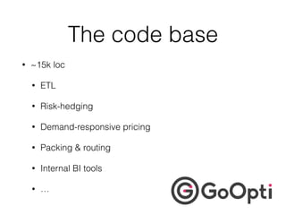 The code base
• ~15k loc
• ETL
• Risk-hedging
• Demand-responsive pricing
• Packing & routing
• Internal BI tools
• …
 