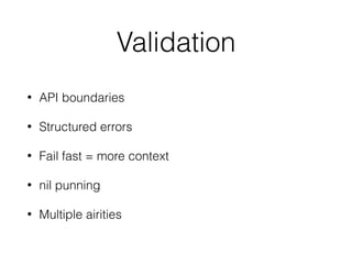 Validation
• API boundaries
• Structured errors
• Fail fast = more context
• nil punning
• Multiple airities
 